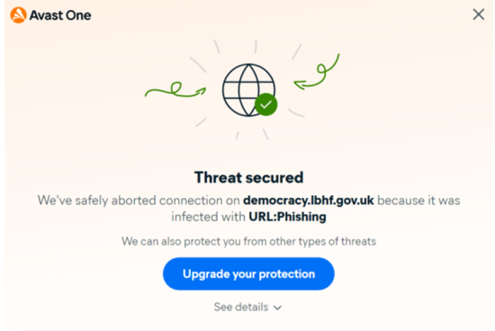 Avast One: Threat secured. We've safely aborted connection on www.lbhf.gov.uk because it was infected with URL: Phishing. We can also protect you against other types of threats. Upgrade your protection.