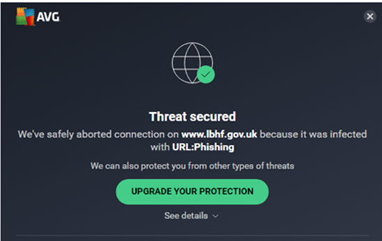 AVG: Threat secured. We've safely aborted connection on www.lbhf.gov.uk because it was infected with URL: Phishing. We can also protect you against other types of threats. Upgrade your protection.